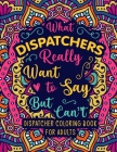 Dispatcher Coloring Book for Adults: A Snarky & Funny Dispatcher Adult Coloring Book for Stress Relief & Relaxation 911 Dispatcher Gifts for Men, Wome By Camelia Judios Cover Image