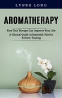 Aromatherapy: How This Therapy Can Improve Your Life (A Clinical Guide to Essential Oils for Holistic Healing) By Lynne Long Cover Image