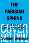 The Parisian Sphinx: A True Story of Art and Obsession By Summer Brennan Cover Image