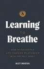 Learning to Breathe: How to Cultivate a Life-Changing Relationship with the Holy Spirit By Matt Morton Cover Image