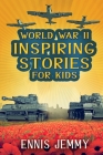 World War II Inspiring Stories for Kids: A Collection of Unbelievable True Tales About Goodness, Friendship, Courage, and Rescue to Inspire Young Read Cover Image
