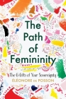 The Path of Femininity; The 6 Gifts of Your Sovereignty By Eléonore de Posson Cover Image