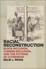 Racial Reconstruction: Black Inclusion, Chinese Exclusion, and the Fictions of Citizenship (America and the Long 19th Century #12) By Edlie L. Wong Cover Image