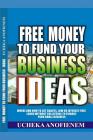 Free Money to Fund Your Business Ideas: Where and How to Get Grants, Low or Interest-Free Loans without Collateral to Finance your Small Business By Ucheka Anofienem Cover Image