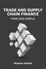 Trade and Supply Chain Finance Pure and Simple By Stephen Atallah Cover Image