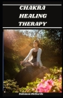 Chakra Healing Therapy: The perfect guide to explore your chakras with the self healing therapy By Solomon Richards Cover Image