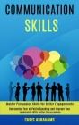 Communication Skills: Overcoming Fear of Public Speaking and Improve Your Leadership With Better Conversation (Master Persuasion Skills for By Chris Abrahams Cover Image