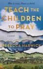 Teach the Children to Pray By Rebecca Harwick Cover Image