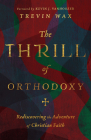 The Thrill of Orthodoxy: Rediscovering the Adventure of Christian Faith By Trevin Wax, Kevin J. Vanhoozer (Foreword by) Cover Image