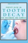 Perfect Guide on Tooth Decay for Beginners and Dummies: A Profound Guide to Heal and Prevent Your Teeth Naturally with Effective Dental Care Cover Image