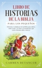 Libro de Historias de la Biblia Para Los Pequeños: Historias verdaderas de la biblia para niños, sobre Jesús y el Nuevo Testamento, que todo cristiano By Carmen Betancur Cover Image
