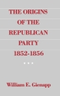 The Origins of the Republican Party, 1852-1856 By William E. Gienapp Cover Image