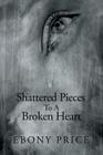 Shattered Pieces to a Broken Heart By Ebony Price Cover Image