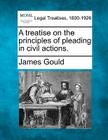 A treatise on the principles of pleading in civil actions. By James Gould Cover Image