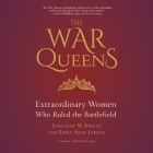 The War Queens Lib/E: Extraordinary Women Who Ruled the Battlefield By Jonathan W. Jordan, Emily Anne Jordan, Hillary Huber (Read by) Cover Image