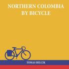 Northern Colombia by Bicycle: Cycling Cartagena via Santa Marta, Bucaramanga and Santa Cruz de Mompox back to the Caribbean coast (Travel Pictorial) By Tomas Belcik Cover Image