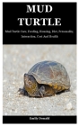 Mud Turtle: Mud Turtle Care, Feeding, Housing, Diet, Personality, Interaction, Cost And Health By Emily Donald Cover Image
