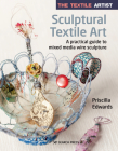 The Textile Artist: Sculptural Textile Art: A practical guide to mixed media wire sculpture By Priscilla Edwards Cover Image
