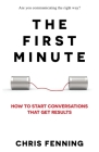 The First Minute: How to start conversations that get results By Chris Fenning Cover Image