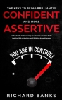 The Keys to being Brilliantly Confident and More Assertive: A Vital Guide to Enhancing Your Communication Skills, Getting Rid of Anxiety, and Promotin Cover Image