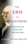 The End of Greatness: Why America Can't Have (and Doesn't Want) Another Great President By Aaron David Miller Cover Image