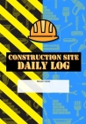 Construction Site Daily Log: Construction Superintendent Daily Log Book - Jobsite Project Management Report, Site Book, Labourer Notebook Diary, Ta By Construction Site Log Cover Image