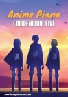 Anime Piano, Compendium Five: Easy Anime Piano Sheet Music Book for Beginners and Advanced By Lucas Hackbarth Cover Image