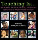 Teaching Is...: Moments that Inspire and Motivate Teachers to Make a Difference By Marjan Glavac, Dianna Little (Cover Design by), Ryan Ashcroft (Prepared by) Cover Image