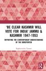 'Be Clear Kashmir Will Vote for India' Jammu & Kashmir 1947-1953: Reporting the Contemporary Understanding of the Unreported By Raghuvendra Tanwar Cover Image