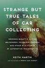 Strange but True Tales of Car Collecting: Drowned Bugattis, Buried Belvederes, Felonious Ferraris and other Wild Stories of Automotive Misadventure Cover Image