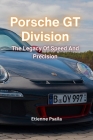 Porsche GT Division: The Legacy Of Speed And Precision By Etienne Psaila Cover Image