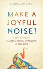 Make a Joyful Noise! A Brief History of Gospel Music Ministry in America By Kathryn B. Kemp Cover Image