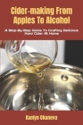 Cider-making From Apples To Alcohol: A Step-By-Step Guide To Crafting Delicious Hard Cider At Home By Kaelyn Okuneva Cover Image