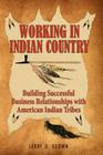 Working in Indian Country: Building Successful Business Relationships with American Indian Tribes By Larry D. Keown Cover Image