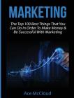 Marketing: The Top 100 Best Things That You Can Do In Order To Make Money & Be Successful With Marketing By Ace McCloud Cover Image