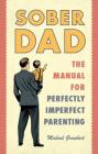 Sober Dad: The Manual for Perfectly Imperfect Parenting By Michael Graubart Cover Image