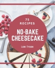 75 No-Bake Cheesecake Recipes: Happiness is When You Have a No-Bake Cheesecake Cookbook! By Lori Tyson Cover Image