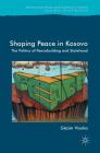 Shaping Peace in Kosovo: The Politics of Peacebuilding and Statehood (Rethinking Peace and Conflict Studies) By Gëzim Visoka Cover Image
