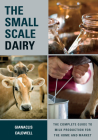 The Small-Scale Dairy: The Complete Guide to Milk Production for the Home and Market By Gianaclis Caldwell Cover Image
