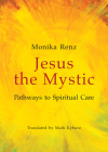 Jesus the Mystic: Pathways to Spiritual Care By Monika Renz, PhD Cover Image