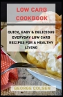 Low Carb Cookbook: QUICK, Easy & Delicious Everyday Low Carb Recipes For A Healthy Living By George Colsen Cover Image