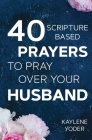 40 Scripture-based Prayers to Pray Over Your Husband: The just prayers version of A Wife's 40-day Fasting & Prayer Journal Cover Image