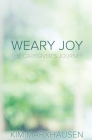 Weary Joy: The Caregiver's Journey By Kim Marxhausen Cover Image