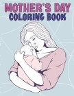 Mother's Day Coloring Book: Mother's Day Coloring Book with Loving Mothers, Beautiful Flowers, Adorable Animals ll Cute and Unique Mother's Day De Cover Image