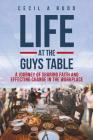 Life at the Guys Table: A Journey of Sharing Faith and Effecting Change in the Workplace Cover Image