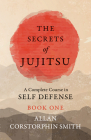 The Secrets of Jujitsu - A Complete Course in Self Defense - Book One By Allan Corstorphin Smith Cover Image
