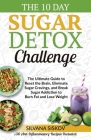The 10 Day Sugar Detox Challenge: The Ultimate Guide to Reset the Brain, Eliminate Sugar Cravings, and Break Sugar Addiction to Burn Fat and Lose Weig By Silvana Siskov Cover Image