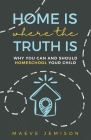 Home Is Where The Truth Is: Why You Can and Should Homeschool Your Child By Maeve Jemison Cover Image