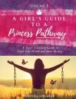 A Girl's Guide to a Princess's Pathway: A Teen's Christian Guide to God, Self-Worth and Inner Beauty - Volume 1 Cover Image