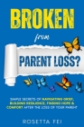 Broken From Parent Loss?: Simple Secrets Of Navigating Grief, Building Resilience, Finding Hope & Comfort After The Loss Of Your Parent By Rosetta Fei Cover Image
